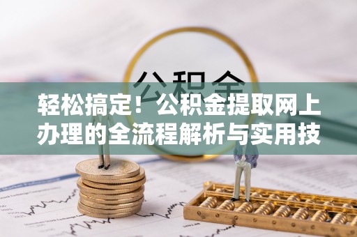 海西轻松搞定！公积金提取网上办理的全流程解析与实用技巧