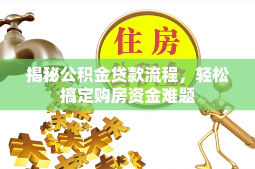 海西揭秘公积金贷款流程，轻松搞定购房资金难题