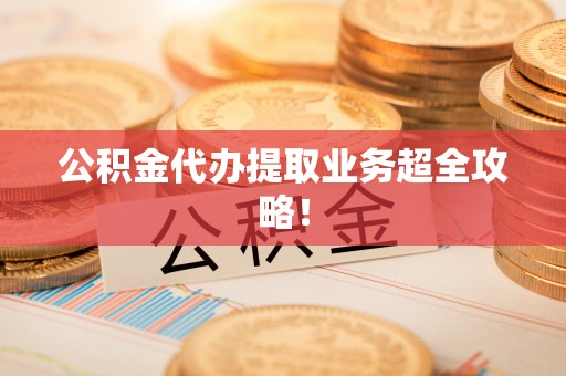 海西公积金代办提取业务超全攻略！