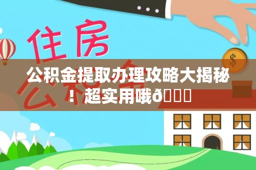 海西公积金提取办理攻略大揭秘！超实用哦😉