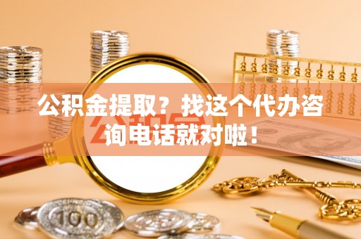 海西公积金提取？找这个代办咨询电话就对啦！