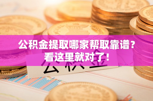 海西公积金提取哪家帮取靠谱？看这里就对了！