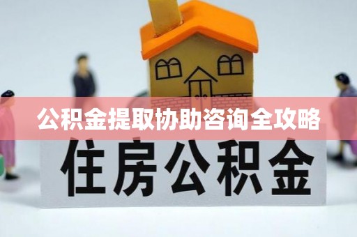 海西公积金提取协助咨询全攻略