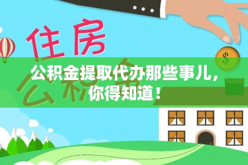 海西公积金提取代办那些事儿，你得知道！