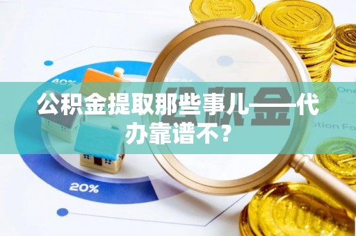海西公积金提取那些事儿——代办靠谱不？