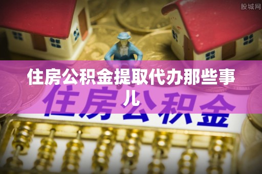 海西住房公积金提取代办那些事儿