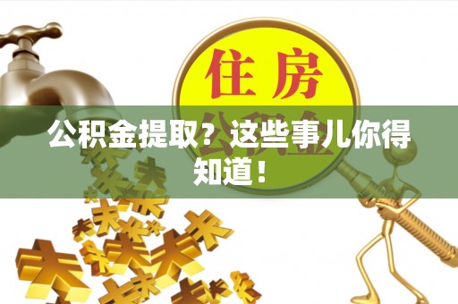 海西公积金提取？这些事儿你得知道！
