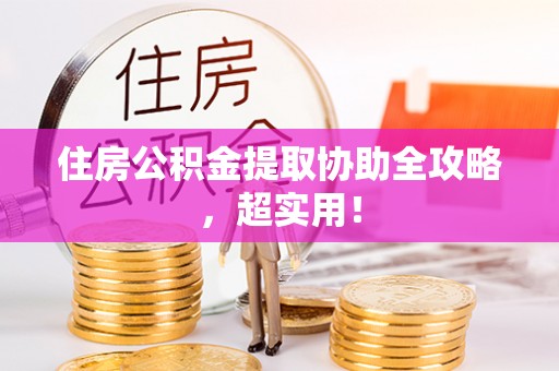 海西住房公积金提取协助全攻略，超实用！