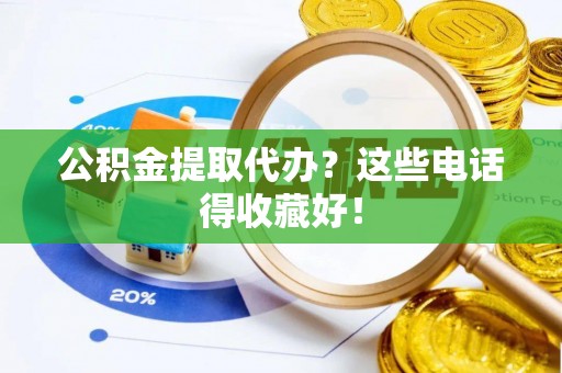 海西公积金提取代办？这些电话得收藏好！