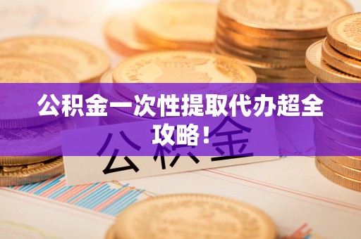 海西公积金一次性提取代办超全攻略！