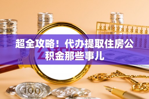 海西超全攻略！代办提取住房公积金那些事儿