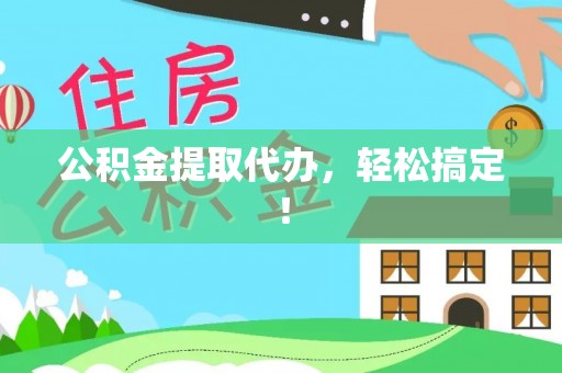 海西公积金提取代办，轻松搞定！