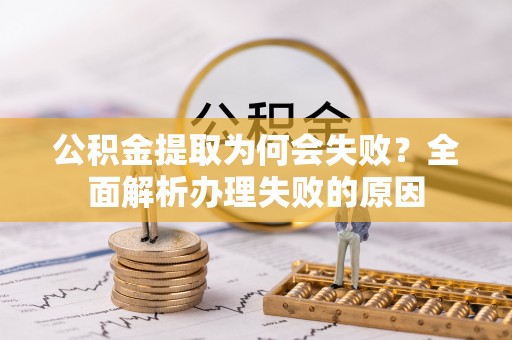 海西公积金提取为何会失败？全面解析办理失败的原因
