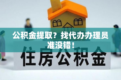 海西公积金提取？找代办办理员准没错！