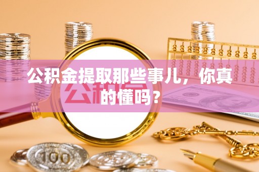 海西公积金提取那些事儿，你真的懂吗？