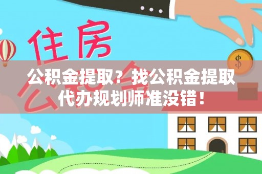 海西公积金提取？找公积金提取代办规划师准没错！