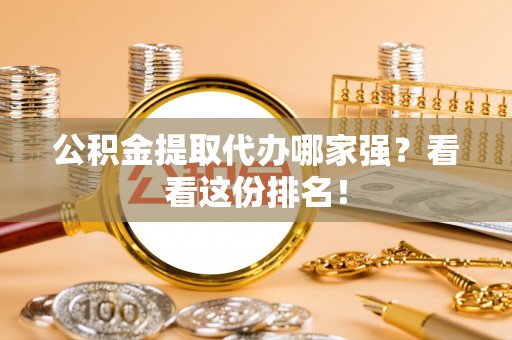 海西公积金提取代办哪家强？看看这份排名！