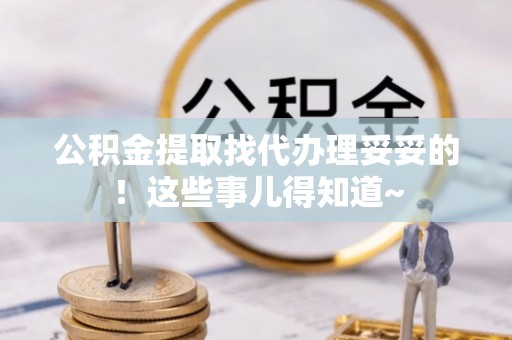 海西公积金提取找代办理妥妥的！这些事儿得知道~