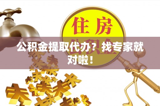 海西公积金提取代办？找专家就对啦！
