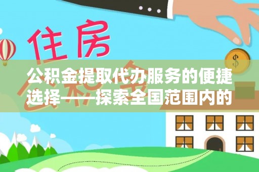海西公积金提取代办服务的便捷选择——探索全国范围内的优质服务提供商