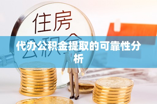 海西代办公积金提取的可靠性分析