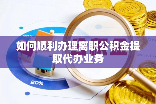 海西如何顺利办理离职公积金提取代办业务
