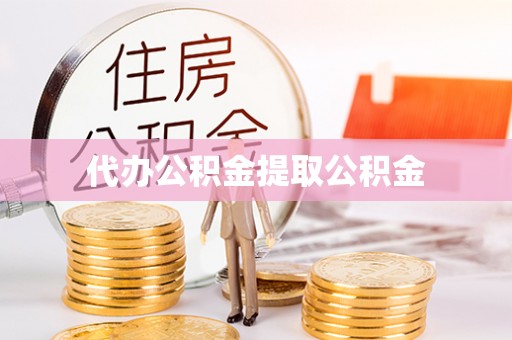 海西代办公积金提取公积金