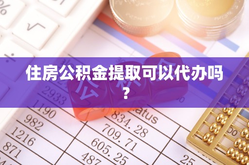 海西住房公积金提取可以代办吗？