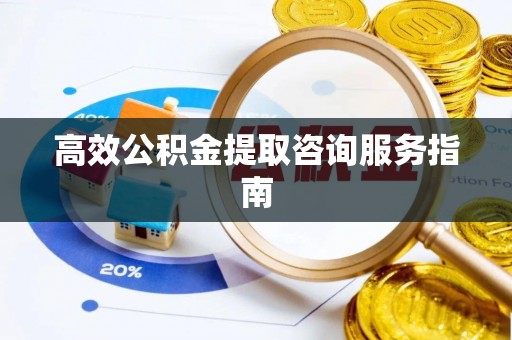 海西高效公积金提取咨询服务指南