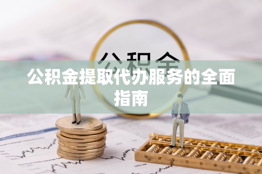 海西公积金提取代办服务的全面指南