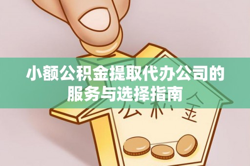 海西小额公积金提取代办公司的服务与选择指南