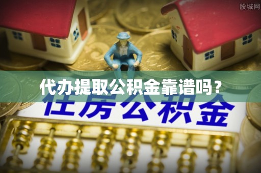 海西代办提取公积金靠谱吗？