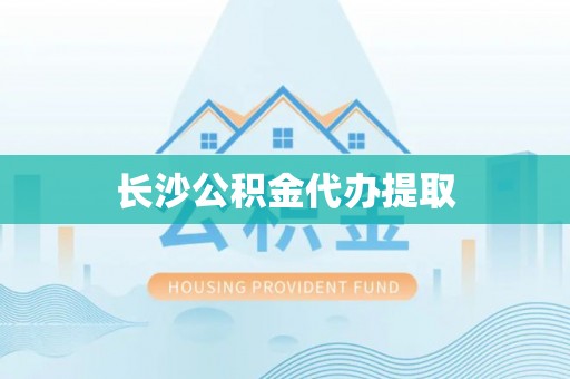 海西长沙公积金代办提取