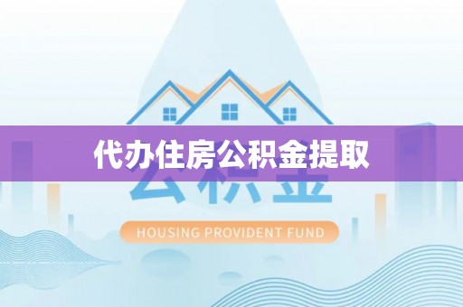 海西代办住房公积金提取