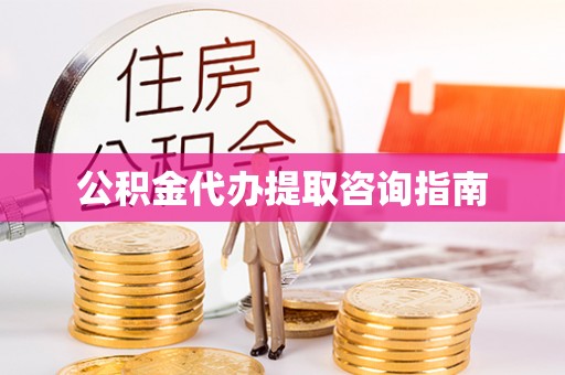 海西公积金代办提取咨询指南